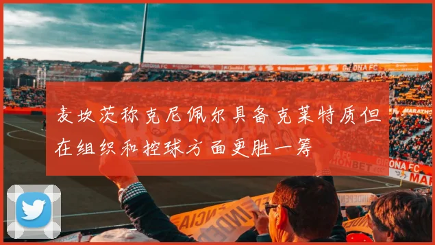 麦坎茨称克尼佩尔具备克莱特质但在组织和控球方面更胜一筹