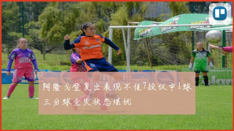 阿隆戈登复出表现不佳7投仅中1球三分球全失状态堪忧