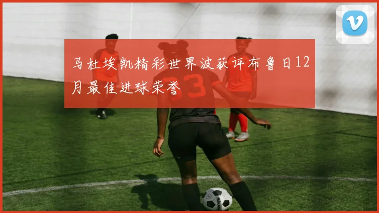 马杜埃凯精彩世界波获评布鲁日12月最佳进球荣誉