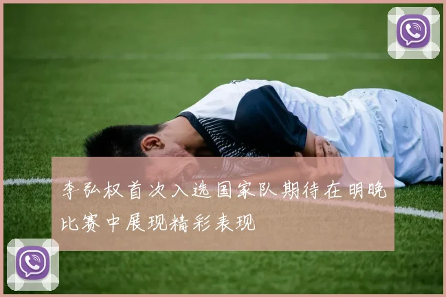 李弘权首次入选国家队期待在明晚比赛中展现精彩表现