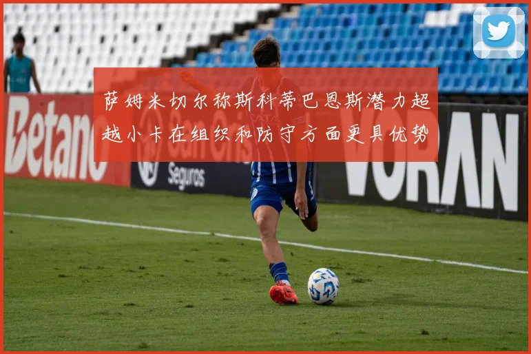 萨姆米切尔称斯科蒂巴恩斯潜力超越小卡在组织和防守方面更具优势