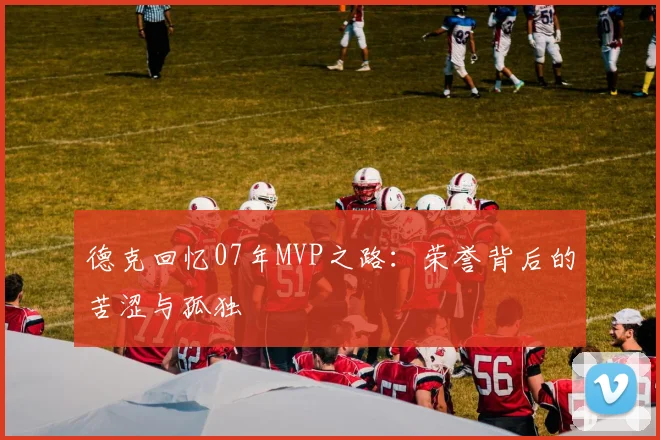 德克回忆07年MVP之路：荣誉背后的苦涩与孤独