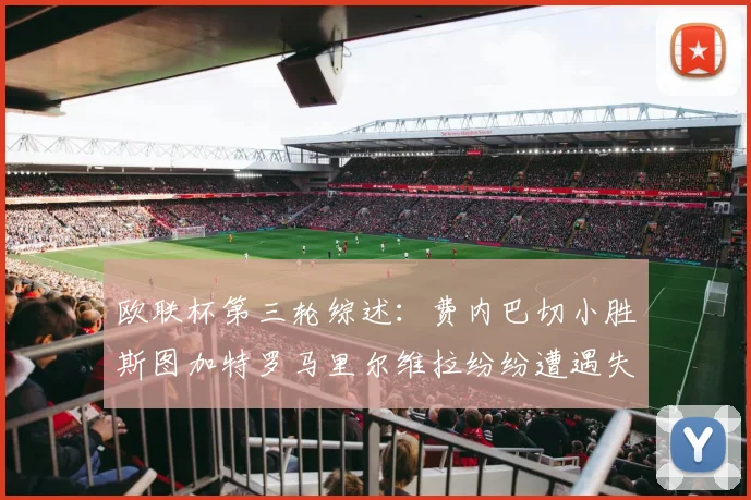 欧联杯第三轮综述：费内巴切小胜斯图加特罗马里尔维拉纷纷遭遇失利