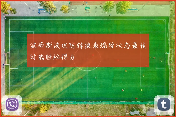 波蒂斯谈攻防转换表现称状态最佳时能轻松得分