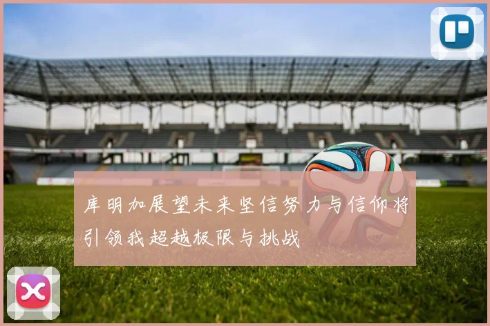 库明加展望未来坚信努力与信仰将引领我超越极限与挑战