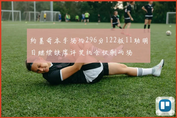 约基奇本季场均296分122板11助明日继续缺席评奖机会仅剩两场
