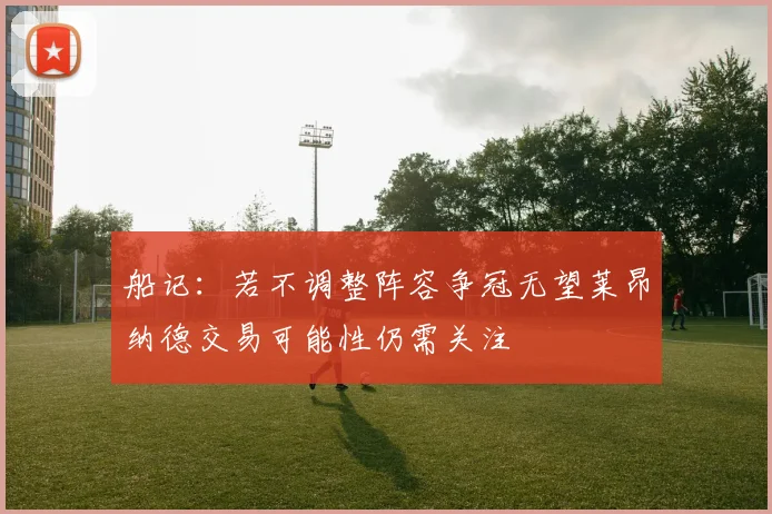船记：若不调整阵容争冠无望莱昂纳德交易可能性仍需关注