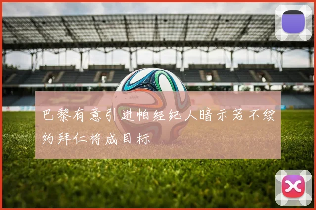 巴黎有意引进帕经纪人暗示若不续约拜仁将成目标