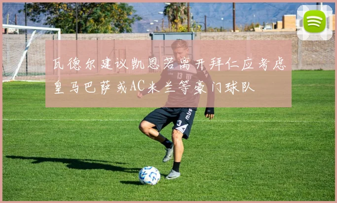 瓦德尔建议凯恩若离开拜仁应考虑皇马巴萨或AC米兰等豪门球队