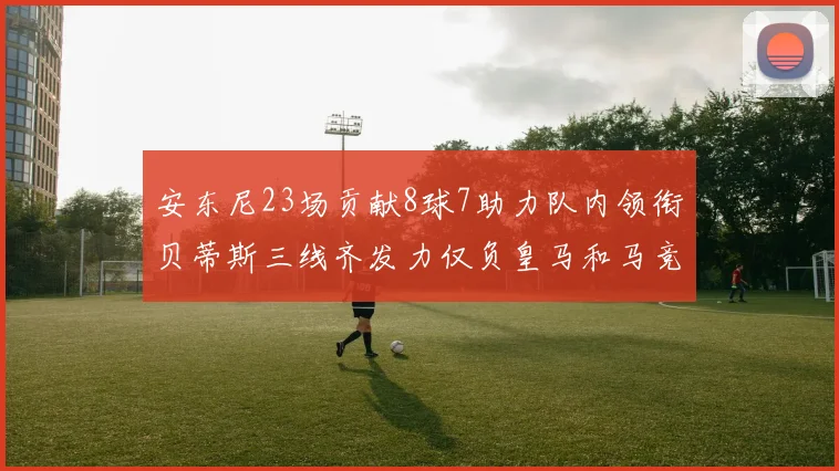 安东尼23场贡献8球7助力队内领衔贝蒂斯三线齐发力仅负皇马和马竞