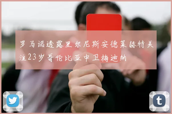 罗马诺透露里尔尼斯安德莱赫特关注23岁哥伦比亚中卫梅迪纳