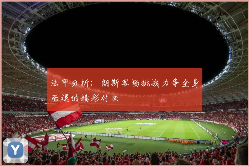 法甲分析：朗斯客场挑战力争全身而退的精彩对决