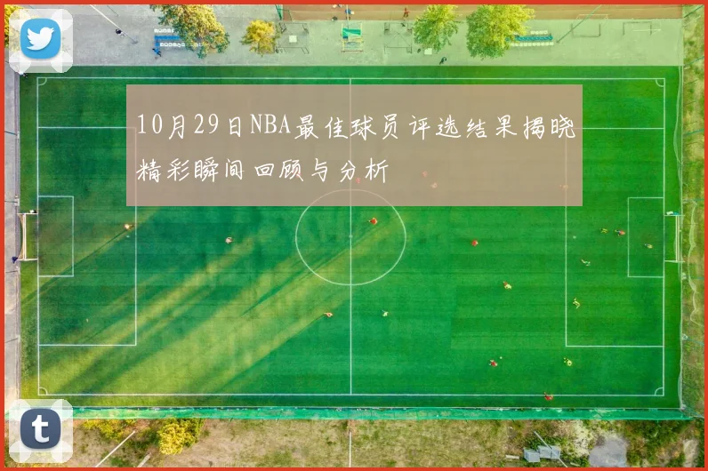 10月29日NBA最佳球员评选结果揭晓精彩瞬间回顾与分析