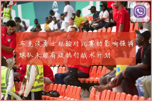 布克谈勇士经验对比赛的影响强调球队未能有效执行战术计划