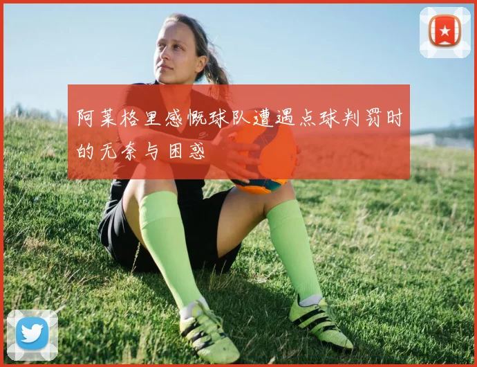 阿莱格里感慨球队遭遇点球判罚时的无奈与困惑